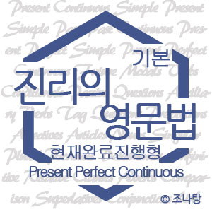 [진리의 영문법] 시제⑥ 현재완료진행형 Present Perfect Continuous